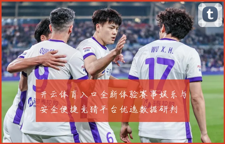 开云体育入口全新体验赛事娱乐与安全便捷竞猜平台优选数据研判