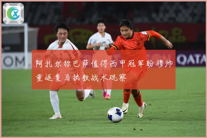 阿扎尔称巴萨值得西甲冠军盼穆帅重返皇马执教战术观察