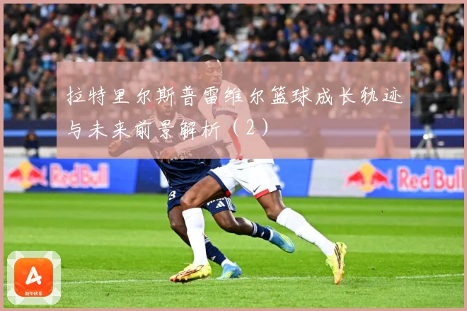 拉特里尔斯普雷维尔篮球成长轨迹与未来前景解析（2）