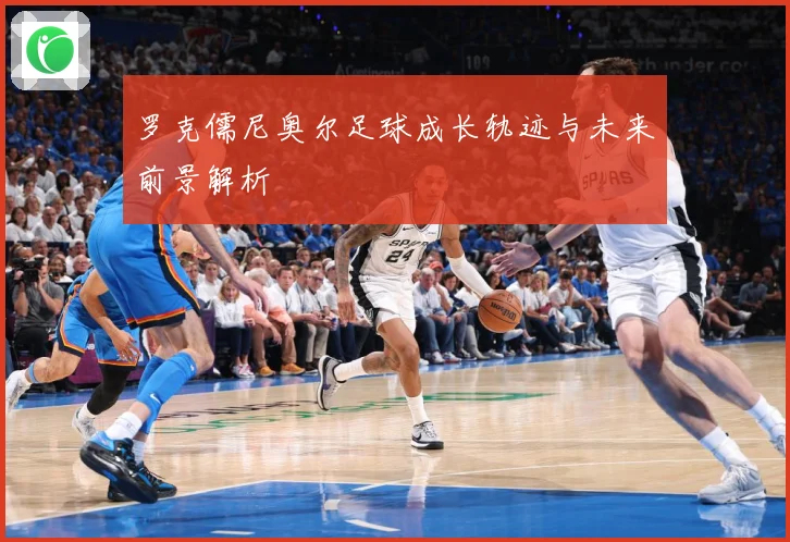 罗克儒尼奥尔足球成长轨迹与未来前景解析