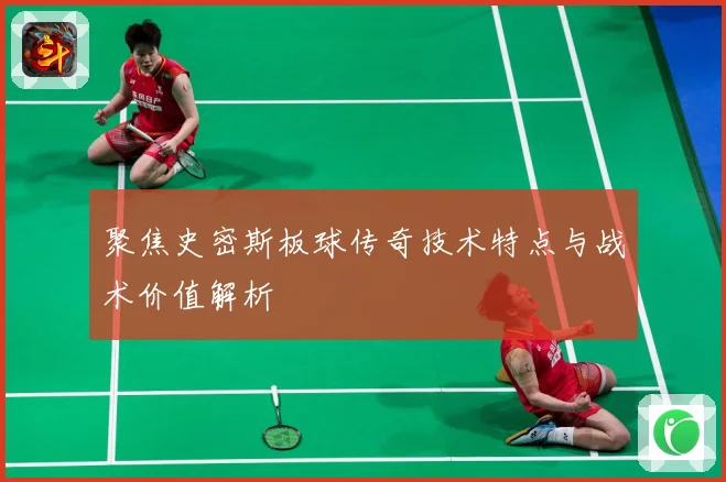 聚焦史密斯板球传奇技术特点与战术价值解析
