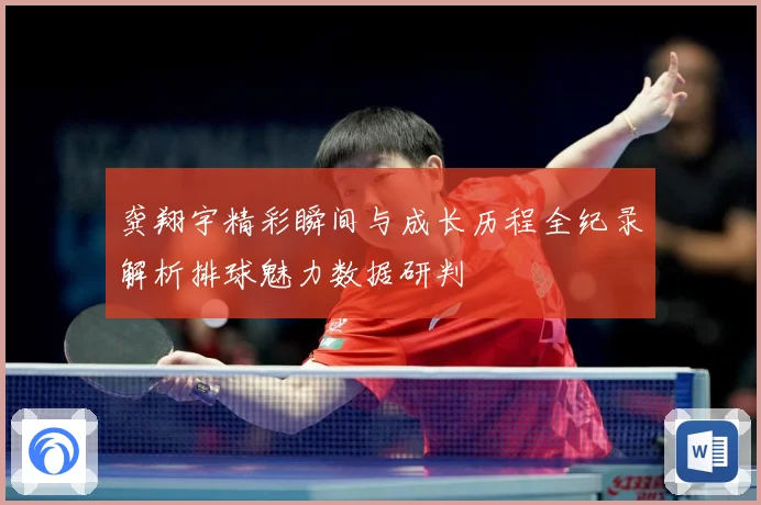 龚翔宇精彩瞬间与成长历程全纪录解析排球魅力数据研判