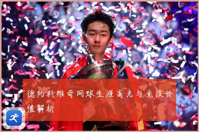 德约科维奇网球生涯高光与竞技价值解析