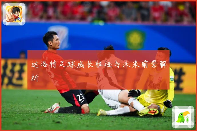 达洛特足球成长轨迹与未来前景解析