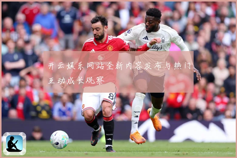 开云娱乐网站全新内容发布与热门互动成长观察