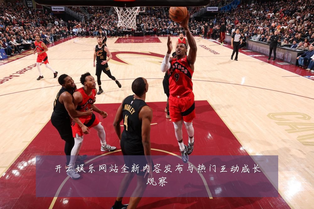 开云娱乐网站全新内容发布与热门互动成长观察