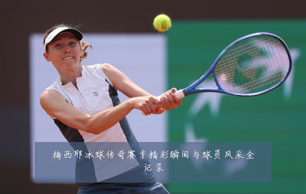 梅西耶冰球传奇赛季精彩瞬间与球员风采全记录